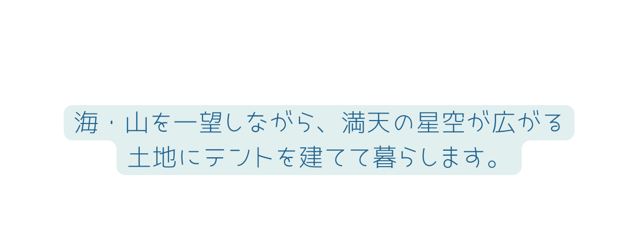 海 山を一望しながら 満天の星空が広がる 土地にテントを建てて暮らします